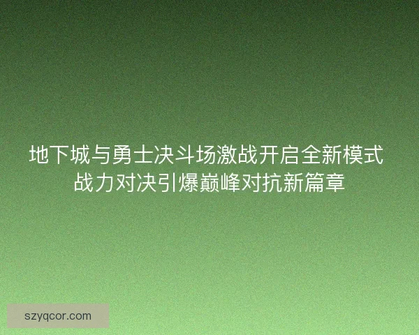 地下城与勇士决斗场激战开启全新模式 战力对决引爆巅峰对抗新篇章