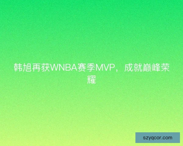 韩旭再获WNBA赛季MVP，成就巅峰荣耀
