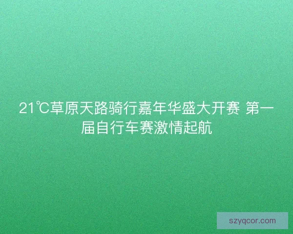 21℃草原天路骑行嘉年华盛大开赛 第一届自行车赛激情起航