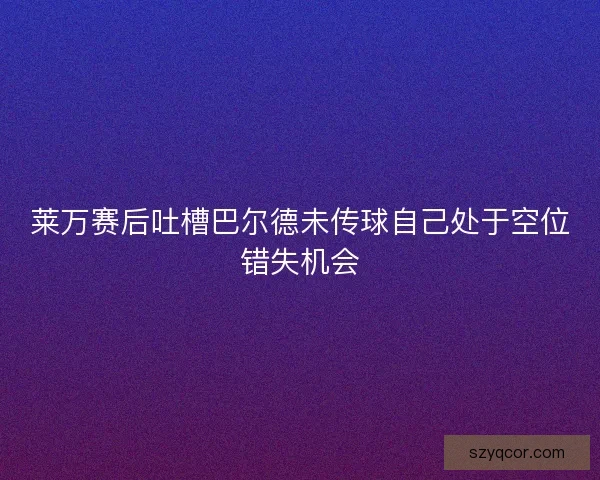 莱万赛后吐槽巴尔德未传球自己处于空位错失机会 莱万赛后吐槽巴尔德未传球自己处于空位错失机会