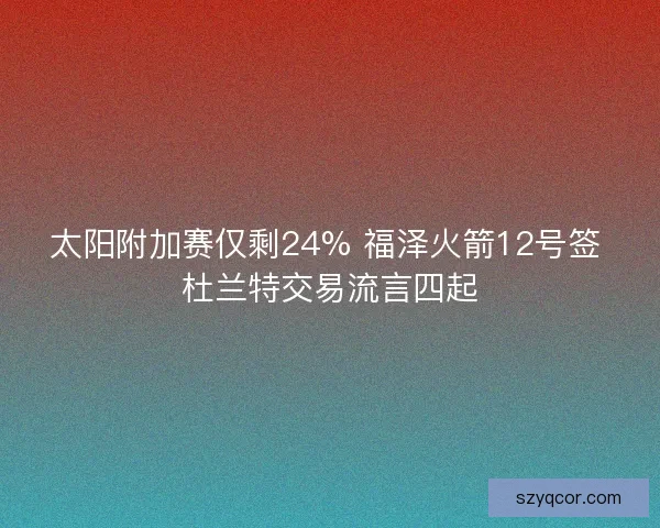 太阳附加赛仅剩24% 福泽火箭12号签 杜兰特交易流言四起
