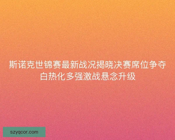 斯诺克世锦赛最新战况揭晓决赛席位争夺白热化多强激战悬念升级 斯诺克世锦赛最新战况揭晓决赛席位争夺白热化多强激战悬念升级