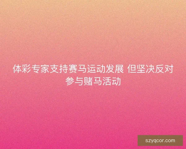 体彩专家支持赛马运动发展 但坚决反对参与赌马活动