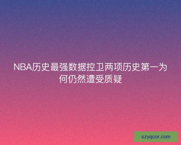 NBA历史最强数据控卫两项历史第一为何仍然遭受质疑 NBA历史最强数据控卫两项历史第一为何仍然遭受质疑